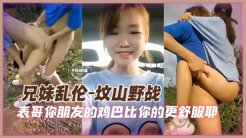 兄妹野战乱伦-兽欲上头的表哥带着初中生妹妹户外坟山激情性爱-