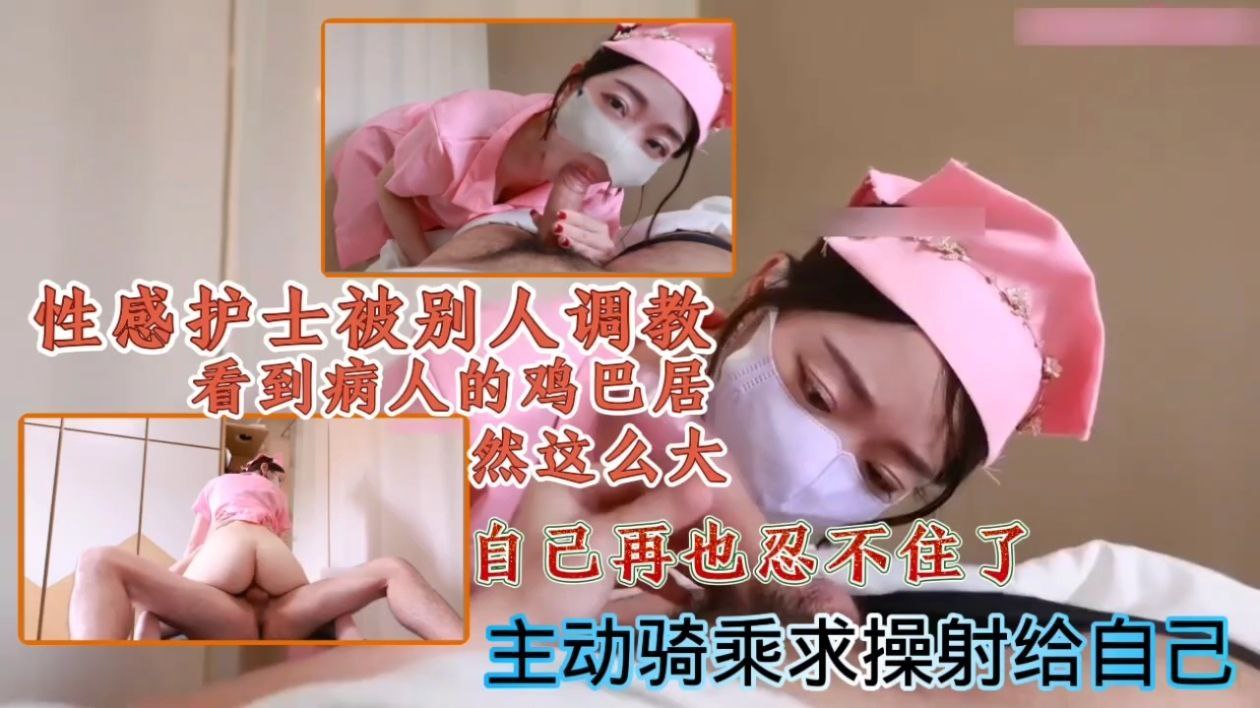 性感护士被别人调教！看到病人的鸡巴居然这么大，自己再也忍不住了主动骑乘求操射给自己