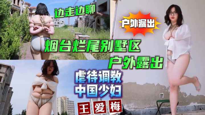 【虐待调教SM性虐折磨】虐待调教中国少妇王爱梅烟台烂尾楼别墅区户外露出，边走边逼逼